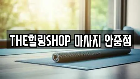 THE힐링SHOP 마사지 안중점