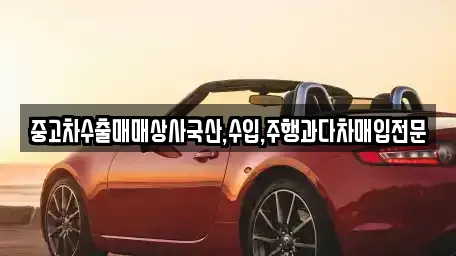 중고차수출매매상사국산,수입,주행과다차매입전문