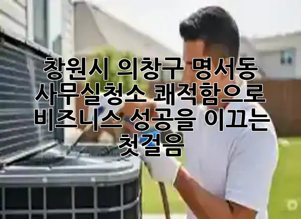 창원시 의창구 명서동 사무실청소, 쾌적함으로 비즈니스 성공을 이끄는 첫걸음! 📈✨