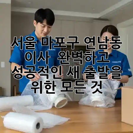 서울 마포구 연남동 이사, 🌳 완벽하고 성공적인 새 출발을 위한 모든 것!