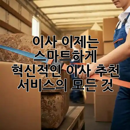 이사, 이제는 스마트하게! 혁신적인 이사 추천 서비스의 모든 것 🚀 이사, 이제는 스마트하게! 혁신적인 이사 추천 서비스의 모든 것 🚀