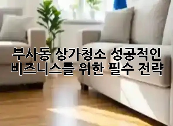 부사동 상가청소, 성공적인 비즈니스를 위한 필수 전략! ✨🏢