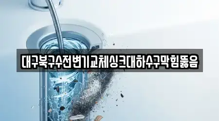 대구북구수전변기교체싱크대하수구막힘뚫음